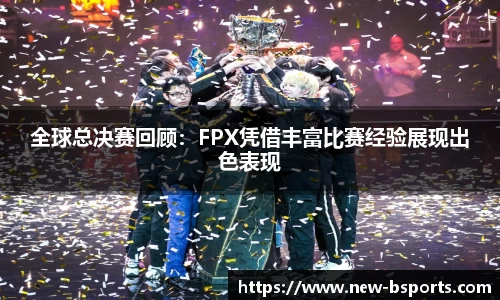 全球总决赛回顾：FPX凭借丰富比赛经验展现出色表现