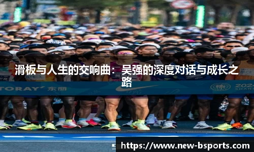 滑板与人生的交响曲：吴强的深度对话与成长之路