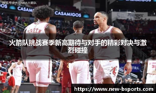 火箭队挑战赛季新高期待与对手的精彩对决与激烈碰撞