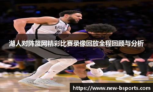 湖人对阵篮网精彩比赛录像回放全程回顾与分析